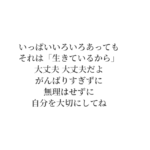 いっぱいいろいろあっても それは「生きているから」 大丈夫 大丈夫だよ がんばりすぎずに 無理はせずに 自分を大切にしてね