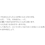 アドバイスもほとんどしたことがないんじゃないかな。「そうなんだ」「でも、それはさぁ」って、話を普通に聞いてあげるだけでもいいんだと思います。聞いてもらえたほうもそれですっきりする。「何かをしてあげよう」というスタンスはうまくいかないことも多いですよ。おせっかいはやめましょう。